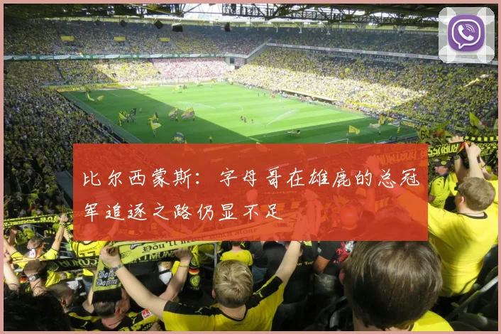 比尔西蒙斯：字母哥在雄鹿的总冠军追逐之路仍显不足