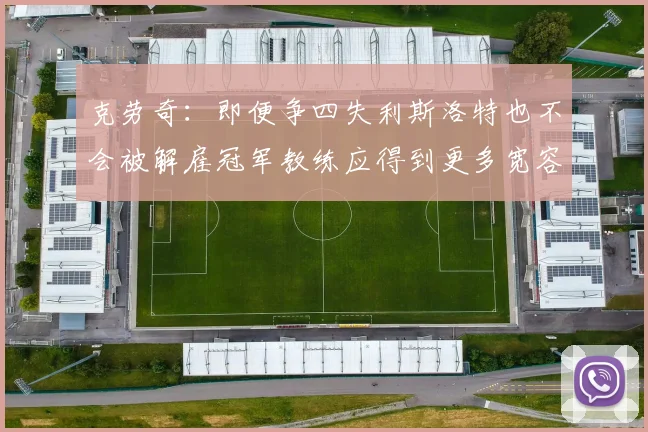 克劳奇：即便争四失利斯洛特也不会被解雇冠军教练应得到更多宽容与理解