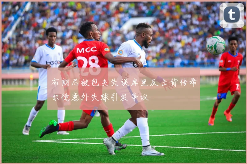 布朗尼被包夹失误库里反击背传希尔德意外失球引发争议