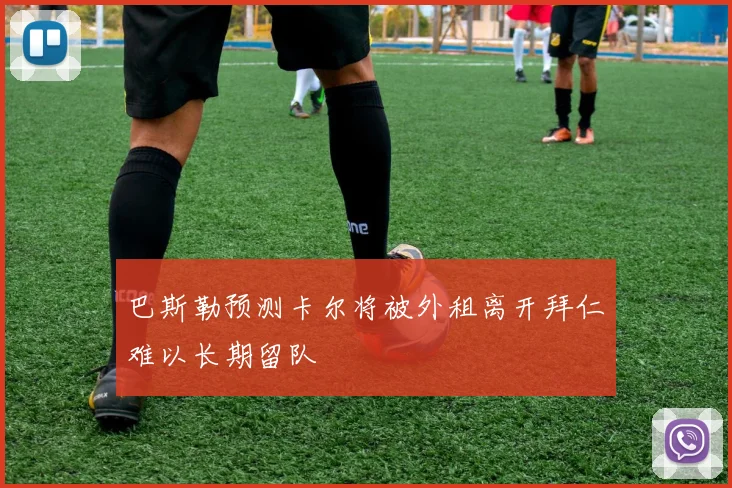 巴斯勒预测卡尔将被外租离开拜仁难以长期留队