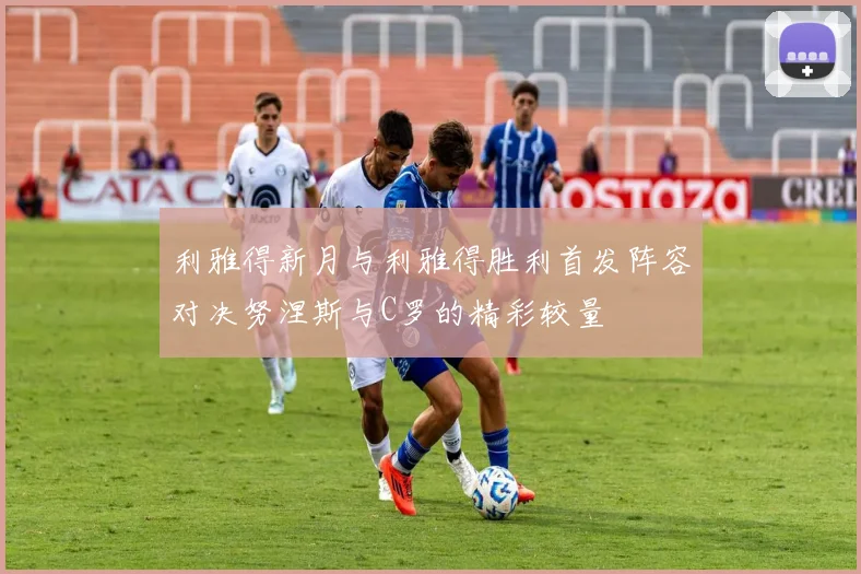 利雅得新月与利雅得胜利首发阵容对决努涅斯与C罗的精彩较量