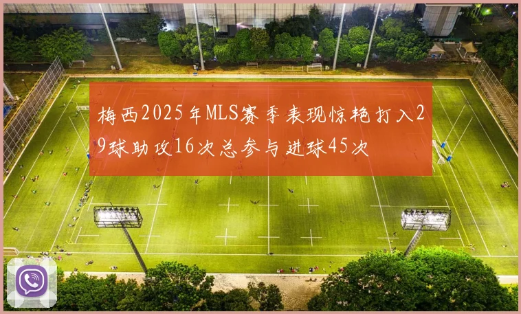 梅西2025年MLS赛季表现惊艳打入29球助攻16次总参与进球45次