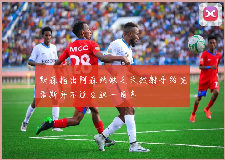 默森指出阿森纳缺乏天然射手约克雷斯并不适合这一角色