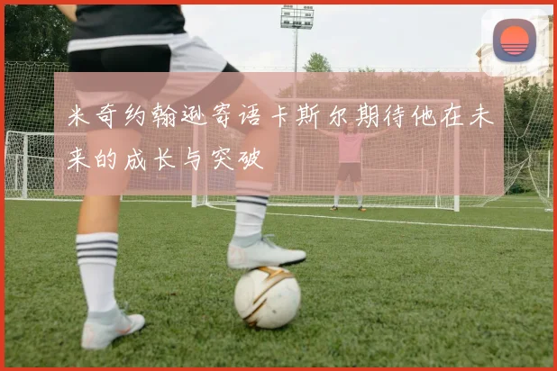米奇约翰逊寄语卡斯尔期待他在未来的成长与突破