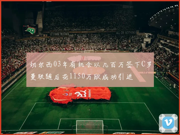 切尔西03年有机会以几百万签下C罗曼联随后花1150万欧成功引进