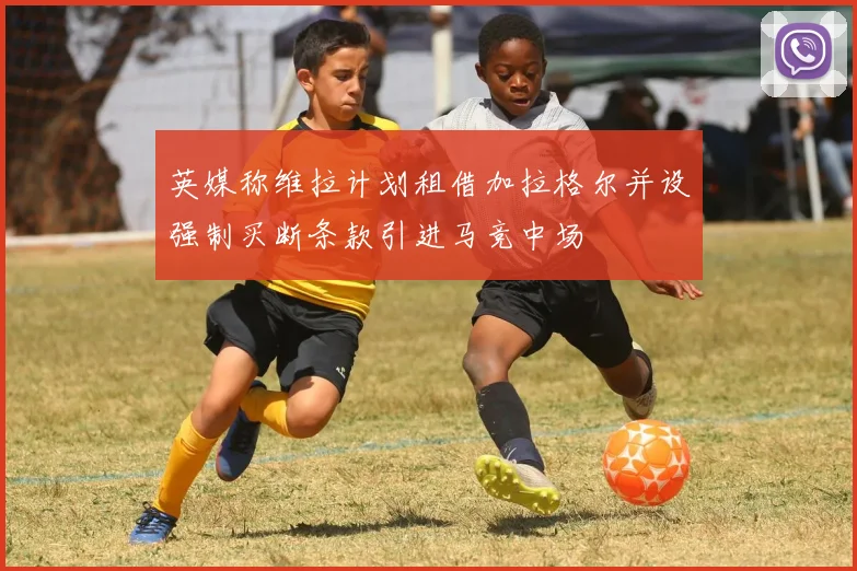 英媒称维拉计划租借加拉格尔并设强制买断条款引进马竞中场