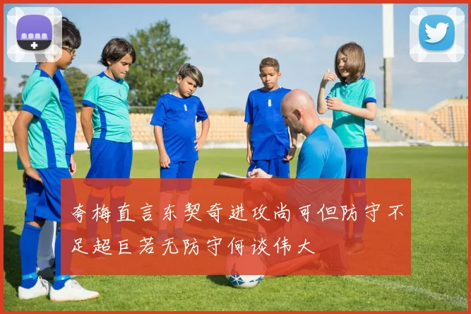 夸梅直言东契奇进攻尚可但防守不足超巨若无防守何谈伟大