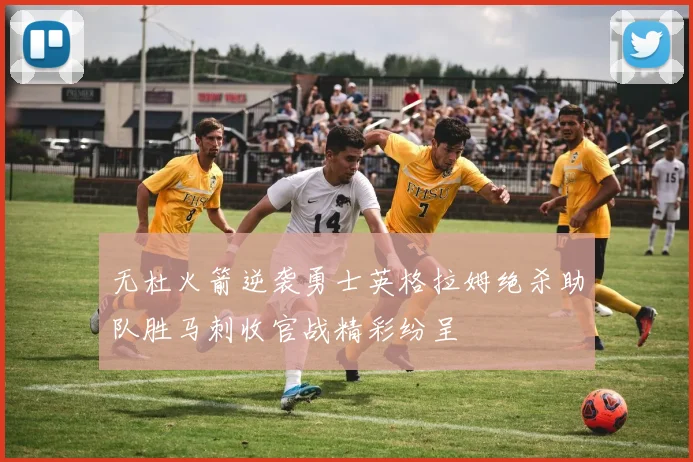 无杜火箭逆袭勇士英格拉姆绝杀助队胜马刺收官战精彩纷呈