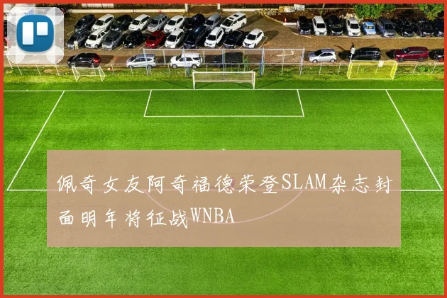 佩奇女友阿奇福德荣登SLAM杂志封面明年将征战WNBA