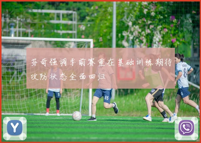 芬奇强调季前赛重在基础训练期待攻防状态全面回归