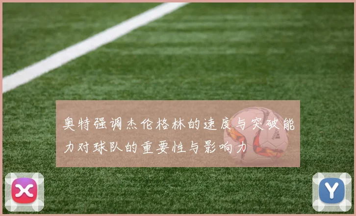 奥特强调杰伦格林的速度与突破能力对球队的重要性与影响力