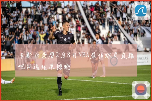 卡斯尔荣膺2月8日NBA最佳球员直播吧评选结果揭晓